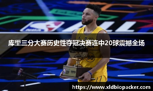 库里三分大赛历史性夺冠决赛连中20球震撼全场