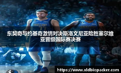 东契奇与约基奇激情对决斯洛文尼亚险胜塞尔维亚晋级国际赛决赛