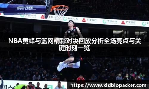 NBA黄蜂与篮网精彩对决回放分析全场亮点与关键时刻一览