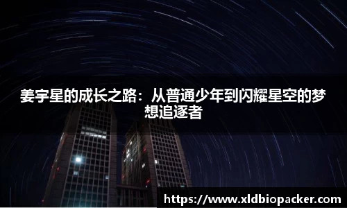 姜宇星的成长之路：从普通少年到闪耀星空的梦想追逐者