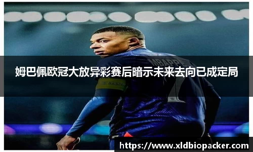 姆巴佩欧冠大放异彩赛后暗示未来去向已成定局