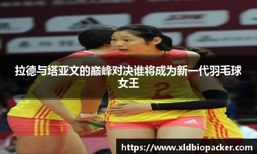 拉德与塔亚文的巅峰对决谁将成为新一代羽毛球女王